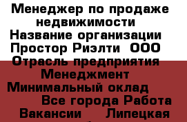 Менеджер по продаже недвижимости › Название организации ­ Простор-Риэлти, ООО › Отрасль предприятия ­ Менеджмент › Минимальный оклад ­ 150 000 - Все города Работа » Вакансии   . Липецкая обл.